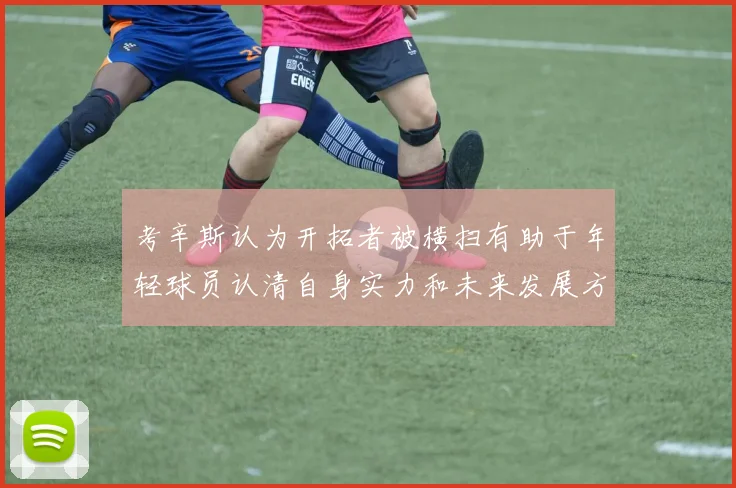 考辛斯认为开拓者被横扫有助于年轻球员认清自身实力和未来发展方向