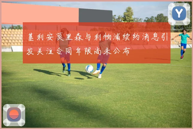 基利安莫里森与利物浦续约消息引发关注合同年限尚未公布