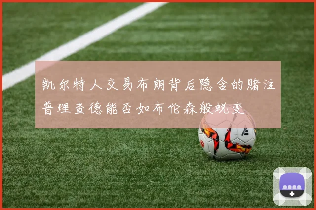 凯尔特人交易布朗背后隐含的赌注普理查德能否如布伦森般蜕变