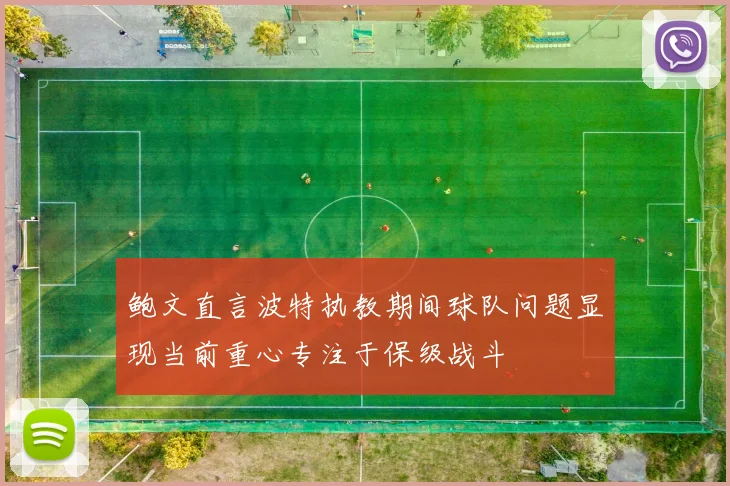 鲍文直言波特执教期间球队问题显现当前重心专注于保级战斗