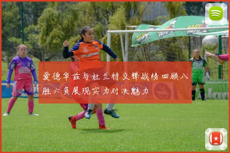 爱德华兹与杜兰特交锋战绩回顾八胜六负展现实力对决魅力